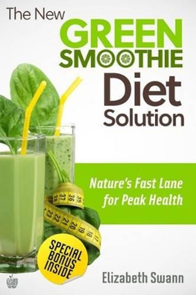 The New Green Smoothie Diet Solution: Nature's Fast Lane To Peak Health by Liz Swann-Miller 9781480150225