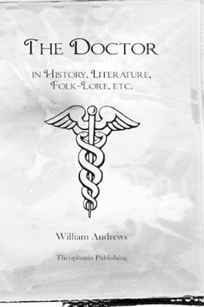 The Doctor in History, Literature, Folk-Lore, etc. by William Andrews 9781480140400