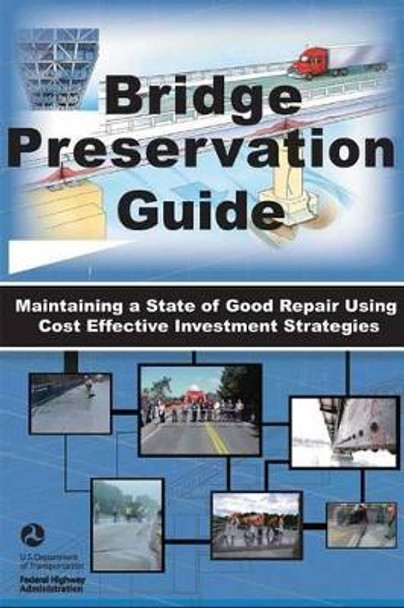 Bridge Preservation Guide: Maintaining a State of Good Repair Using Cost Effective Investment Strategies by U S Department of Transportation 9781480191730