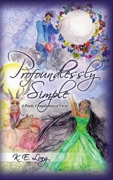 Profoundlessly Simple: A Poetic Compilation of Verse by K E Long 9781480935167