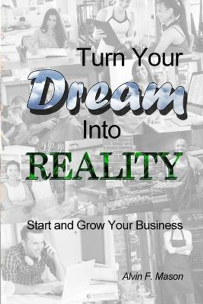 Turn Your Dream Into Reality: Start and Grow Your Business by Alvin F Mason 9781480953727