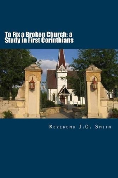 To Fix a Broken Church: A Study in First Corinthians by John O Smith 9781480205796