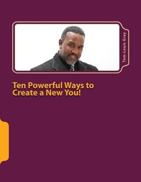 Ten Powerful Ways to Create a New You!: Your Thoughts are Your Reality by Tom-Louis W Gray Sr 9781480225343