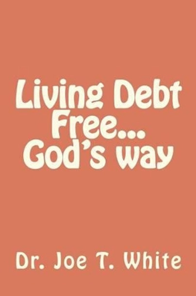 Living Debt Free...God's way by Dr Joe T White 9781480230583