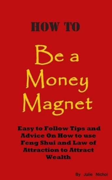 How To Be A Money Magnet: Easy to Follow Feng Shui and Law of Attraction Tips and Advise to Attract Wealth by Julie Nichol 9781480243774