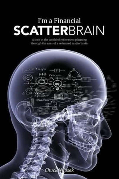 I'm a Financial Scatterbrain: A look at the world of retirement planning through the eyes of a reformed scatterbrain by Chuck Nilosek 9781480284203