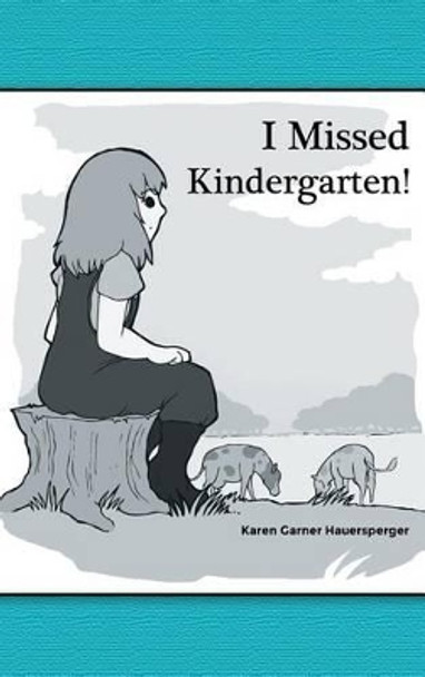 I Missed Kindergarten! by Karen Garner Hauersperger 9781480962071