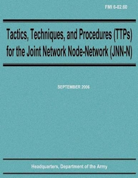 Tactics, Techniques, and Procedures (TTPs) for the Joint Network Node-Network (JNN-N) (FMI 6-02.60) by Department Of the Army 9781481003728