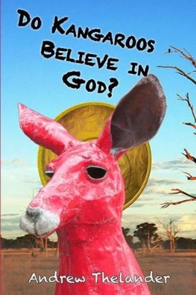 Do Kangaroos Believe in God? by Andrew Thelander 9781481017275