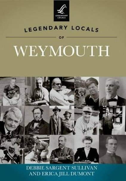 Legendary Locals of Weymouth Massachusetts by Debbie Sargent Sullivan 9781467100342