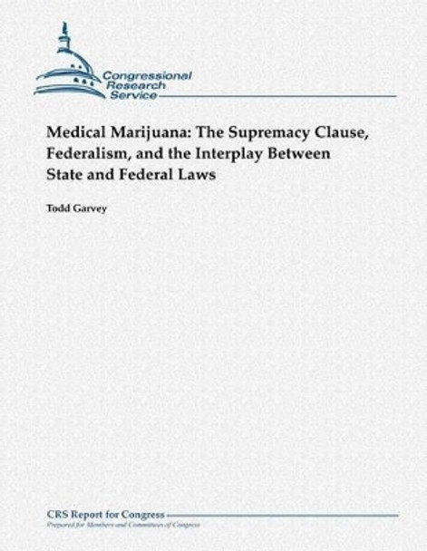 Medical Marijuana: The Supremacy Clause, Federalism, and the Interplay Between State and Federal Laws by Todd Garvey 9781481041782