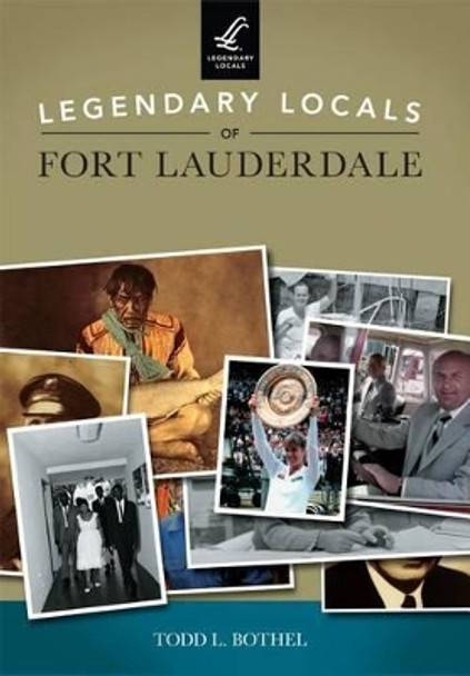 Legendary Locals of Fort Lauderdale by Todd L Bothel 9781467102209