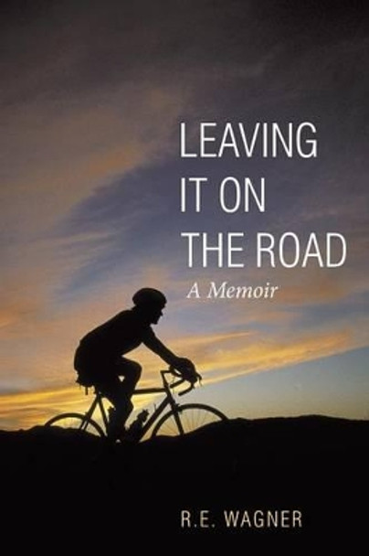 Leaving It on the Road: A Memoir by R E Wagner 9781491792285