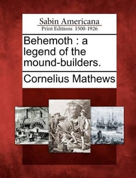 Behemoth: A Legend of the Mound-Builders. by Cornelius Mathews 9781275721418