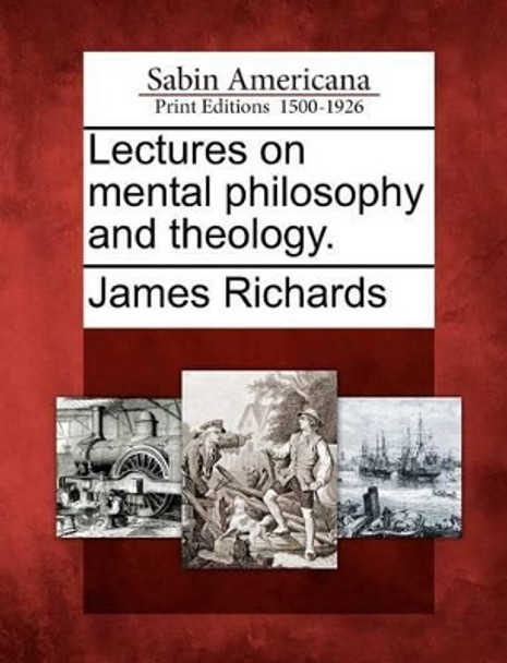 Lectures on Mental Philosophy and Theology. by James Richards 9781275791534