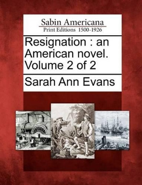 Resignation: An American Novel. Volume 2 of 2 by Sarah Ann Evans 9781275749764