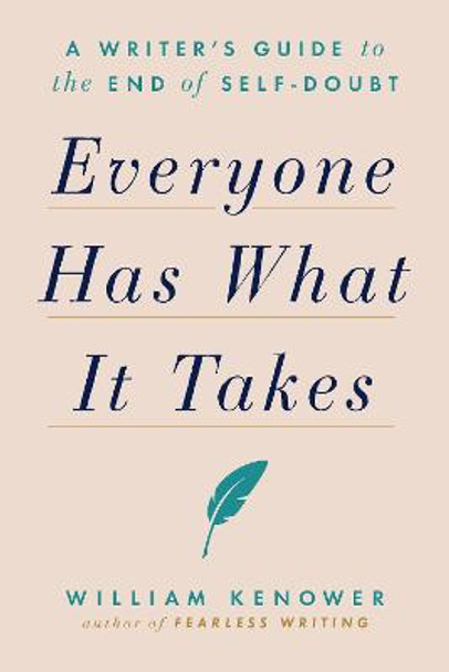 Everyone Has What It Takes: A Writer's Guide to the End of Self-Doubt by William Kenower