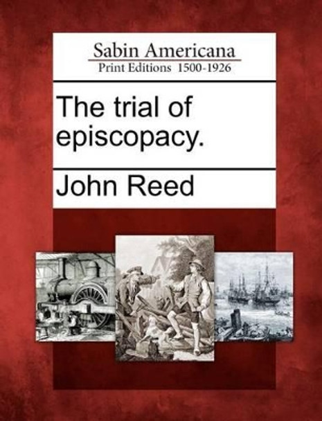 The Trial of Episcopacy. by John Reed 9781275815735