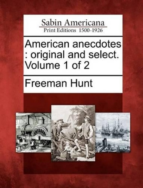 American Anecdotes: Original and Select. Volume 1 of 2 by Freeman Hunt 9781275830929