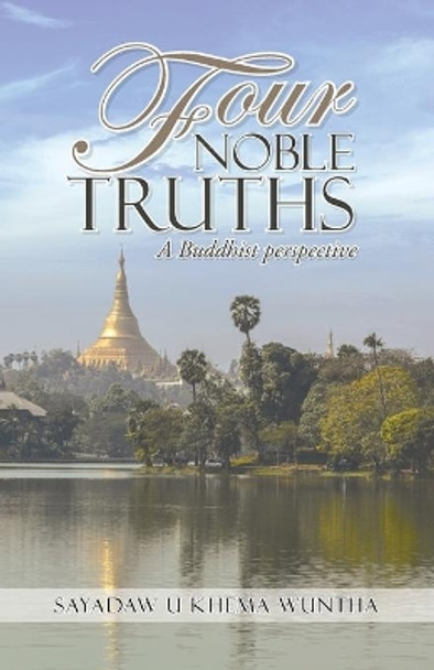 Four Noble Truths: A Buddhist perspective by Sayadaw U Khema Wuntha 9781491752920