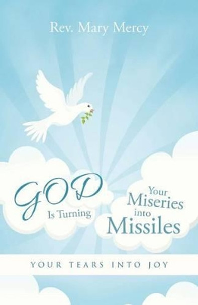 God Is Turning Your Miseries Into Missiles: Your Tears Into Joy by Rev Mary Mercy 9781491757796