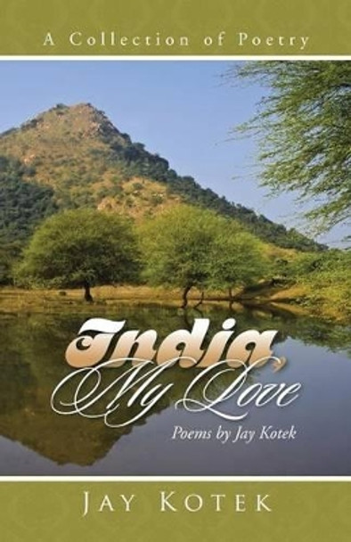 India, My Love: A Collection of Poetry by Jay Kotek 9781491795828