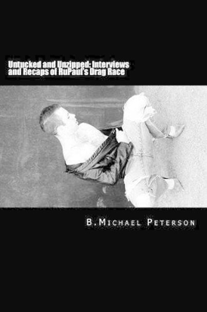 Untucked and Unzipped: Interviews and Recaps of Rupaul's Drag Race by B Michael Peterson 9781492190851