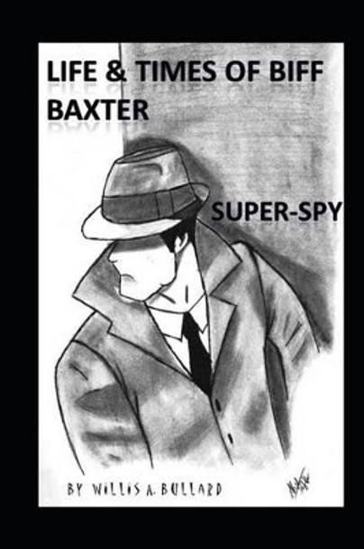 Life and Times of Biff Baxter: Super Spy by Willis Bullard 9781481078207