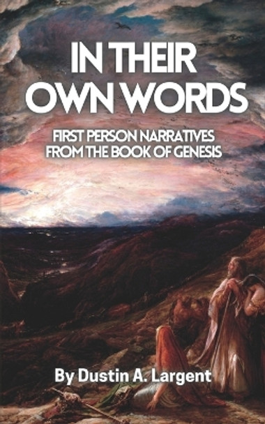 In Their Own Words: First Person Narratives from the Book of Genesis by Dustin A Largent 9781492296942