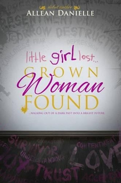 little girl lost...Grown Woman Found: ...walking out of a dark past into a bright future. by Allean Danielle 9781481125185