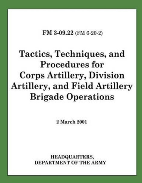 Tactics, Techniques, and Procedures for Corps Artillery, Division Artillery, and Field Artillery Brigade Operations (FM 3-09.22) by Department Of the Army 9781481166515