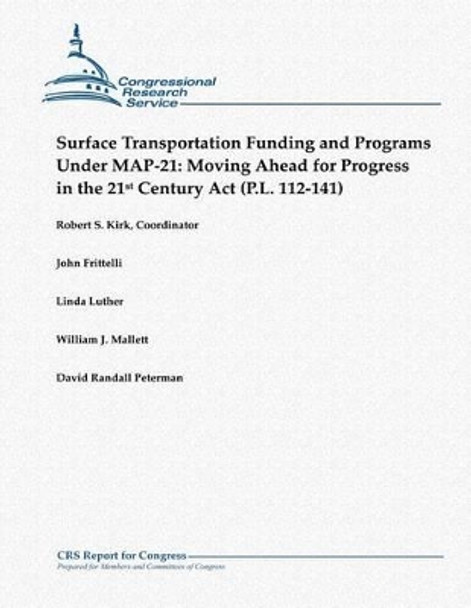 Surface Transportation Funding and Programs Under Map-21: Moving Ahead for Progress in the 21st Century ACT (P.L. 112-141) by Robert S Kirk 9781481145060