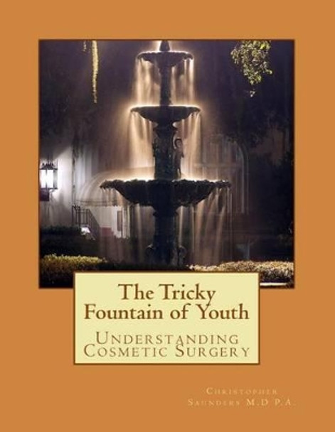 The Tricky Fountain of Youth: Understanding Cosmetic Surgery by Christopher J Saunders MD 9781481174220
