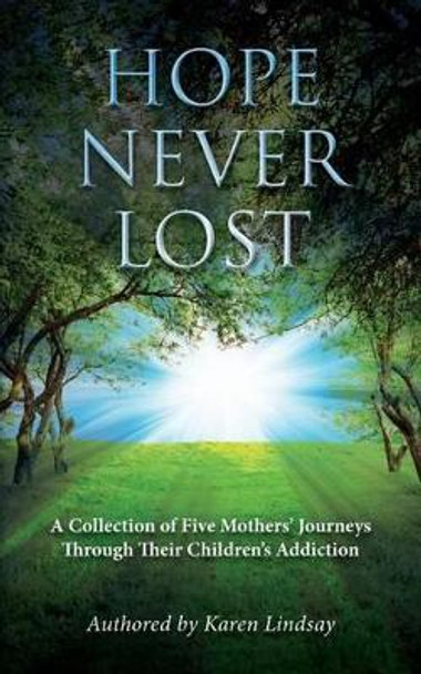 Hope Never Lost: A Collection of Five Mothers' Journeys Through Their Children's Addiction by Jill Fine MS Ed 9781481235112