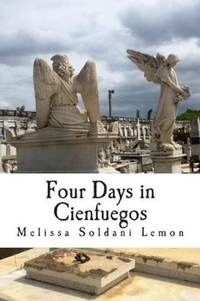 Four Days in Cienfuegos: The Adventure of a Good Cuban Granddaughter by Melissa Soldani Lemon 9781481889551