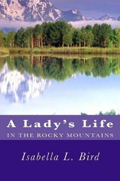 A Lady's Life in the Rocky Mountains by Isabella L Bird 9781481275552