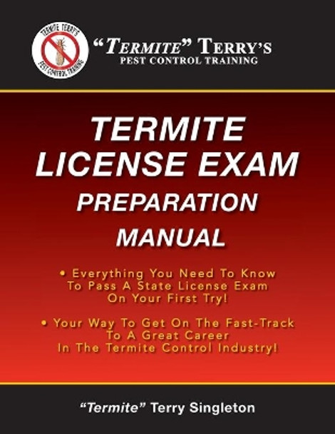&quot;Termite&quot; Terry's Termite License Exam Preparation Manual: Everything You Need To Know To Pass A Termite License Exam On Your First Try! by &quot;termite&quot; Terry Singleton 9781481291460