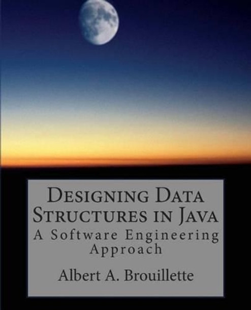 Designing Data Structures in Java: A Software Engineering Approach by Albert a Brouillette 9781481894364