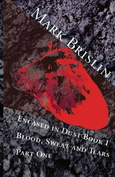 Blood, Sweat and Tears Part One: Encased in Dust Book One by Mark I Brislin 9781481928946