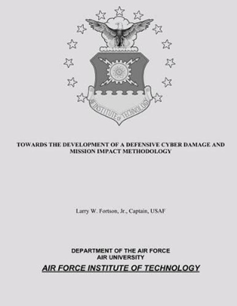 Towards the Development of a Defensive Cyber Damage and Mission Impact Methodology by Department of the Air Force 9781481997669