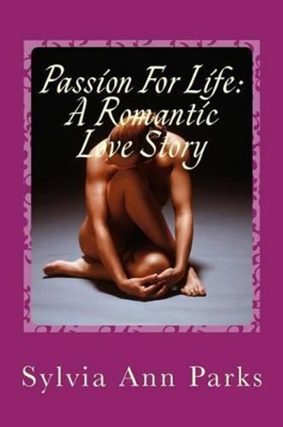 Passion For Life: A Romantic Love Story: Passion For Life: A Romantic Love Story by Sylvia Ann Parks 9781482025439