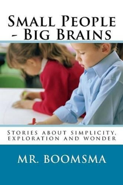 Small People - Big Brains: Stories about simplicity, exploration and wonder by Walter Boomsma 9781482033076