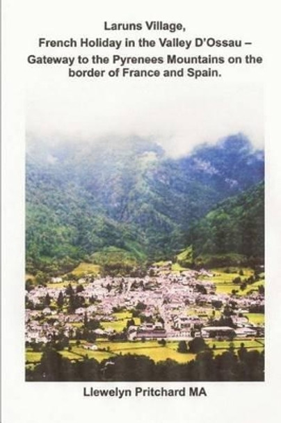 Laruns Village, French Holiday in the Valley D'Ossau - Gateway to the Pyrenees Mountains on the Border of France and Spain by Llewelyn Pritchard 9781482054682