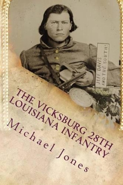 The Vicksburg 28th Louisiana Infantry by Michael Dan Jones 9781482077995