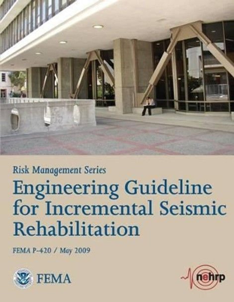 Engineering Guideline for Incremental Seismic Rehabilitation (FEMA P-420 / May 2009) by Federal Emergency Management Agency 9781482094275