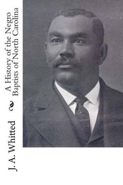 A History of the Negro Baptists of North Carolina by J A Whitted 9781482096606