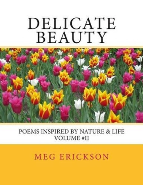 Delicate Beauty- Poems Inspired by Nature & Life Volume 2 by Meg a Erickson 9781482348811