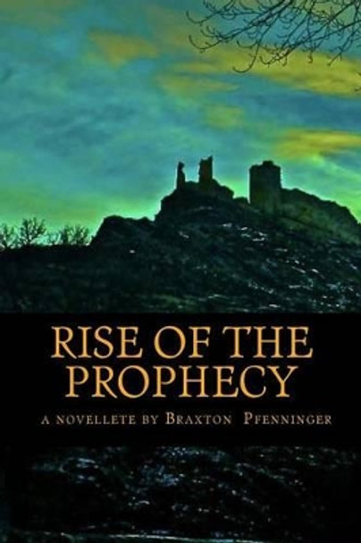 Rise of the Prophecy: a novelette by by Braxton Michael Pfenninger 9781482350340