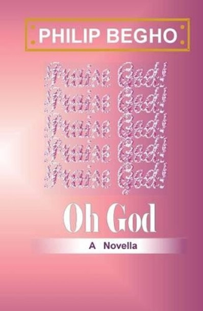 Oh God: A Novella by Philip Begho 9781482559590