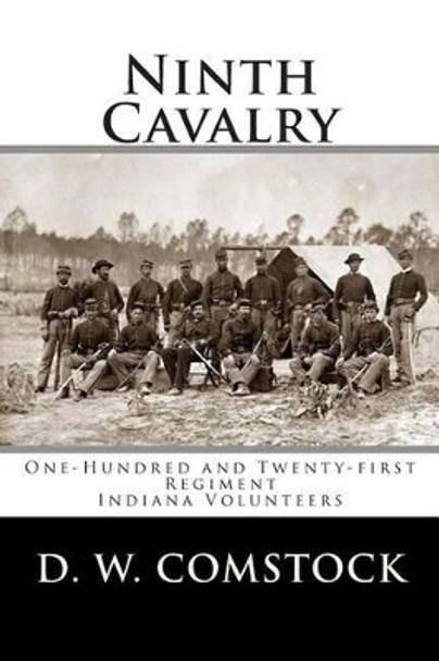 Ninth Cavalry: One-Hundred and Twenty-first Regiment Indiana Volunteers by D W Comstock 9781482586633